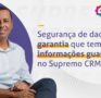 Segurança de dados e garantia que temos suas informações guardadas no Supremo CRM