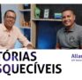 Histórias Inesquecíveis: a trajetória de Allan Menezes no mercado imobiliário